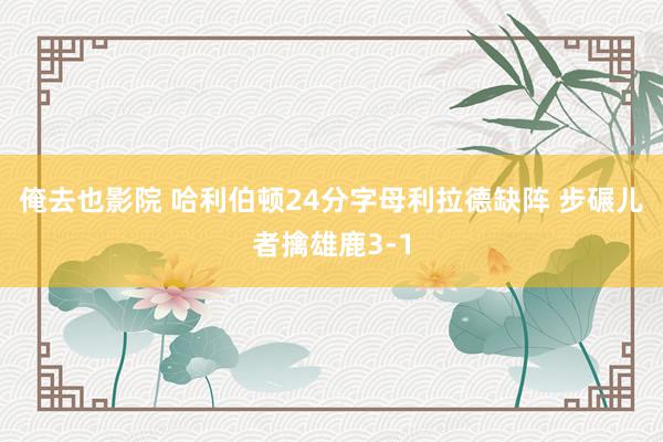 俺去也影院 哈利伯顿24分字母利拉德缺阵 步碾儿者擒雄鹿3-1