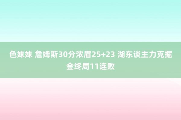 色妹妹 詹姆斯30分浓眉25+23 湖东谈主力克掘金终局11连败