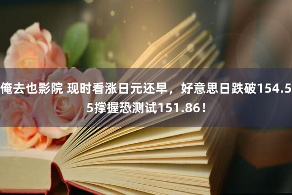 俺去也影院 现时看涨日元还早，好意思日跌破154.55撑握恐测试151.86！