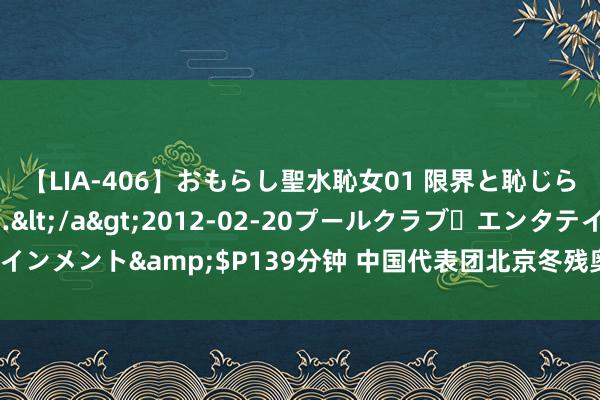 【LIA-406】おもらし聖水恥女01 限界と恥じらいの葛藤の狭間で…</a>2012-02-20プールクラブ・エンタテインメント&$P139分钟 中国代表团北京冬残奥取得冲破 金牌奖牌榜双第一