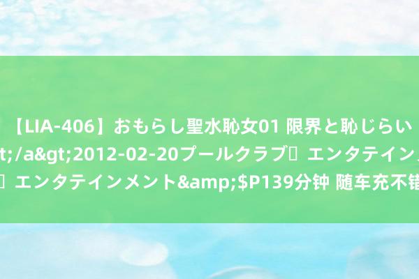 【LIA-406】おもらし聖水恥女01 限界と恥じらいの葛藤の狭間で…</a>2012-02-20プールクラブ・エンタテインメント&$P139分钟 随车充不错代替充电桩吗？