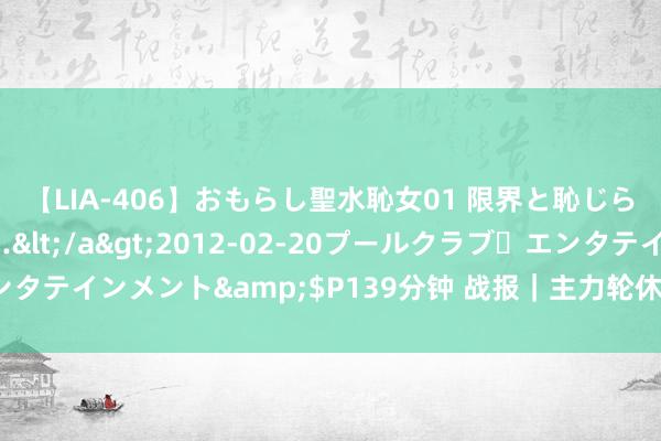 【LIA-406】おもらし聖水恥女01 限界と恥じらいの葛藤の狭間で…</a>2012-02-20プールクラブ・エンタテインメント&$P139分钟 战报｜主力轮休 白鹭小将不敌新疆天山