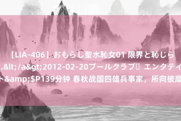 【LIA-406】おもらし聖水恥女01 限界と恥じらいの葛藤の狭間で…</a>2012-02-20プールクラブ・エンタテインメント&$P139分钟 春秋战国四雄兵事家，所向披靡攻无不克，其军事念念想如今影响天下