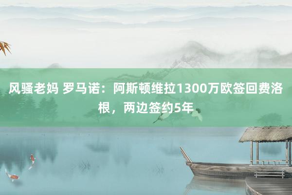 风骚老妈 罗马诺：阿斯顿维拉1300万欧签回费洛根，两边签约5年