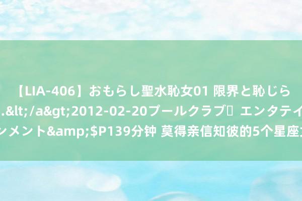 【LIA-406】おもらし聖水恥女01 限界と恥じらいの葛藤の狭間で…</a>2012-02-20プールクラブ・エンタテインメント&$P139分钟 莫得亲信知彼的5个星座女，你们有多优秀我方不知谈吗！