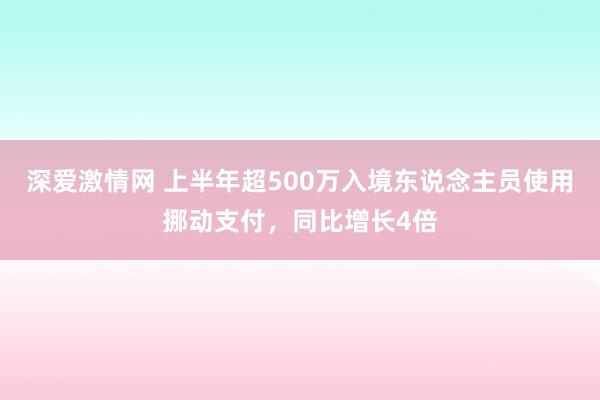 深爱激情网 上半年超500万入境东说念主员使用挪动支付，同比增长4倍