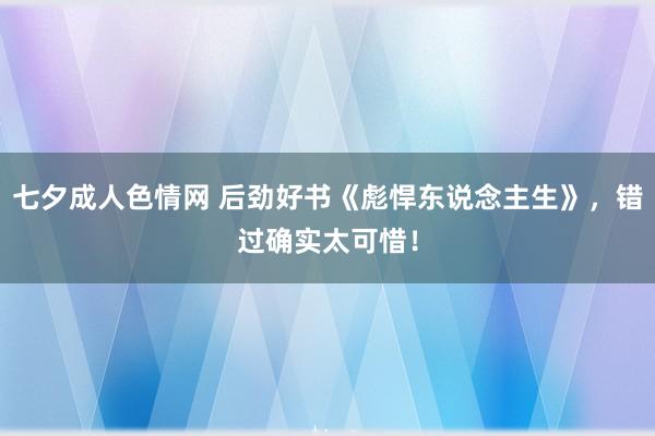 七夕成人色情网 后劲好书《彪悍东说念主生》，错过确实太可惜！