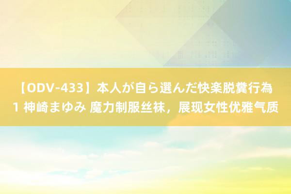 【ODV-433】本人が自ら選んだ快楽脱糞行為 1 神崎まゆみ 魔力制服丝袜，展现女性优雅气质