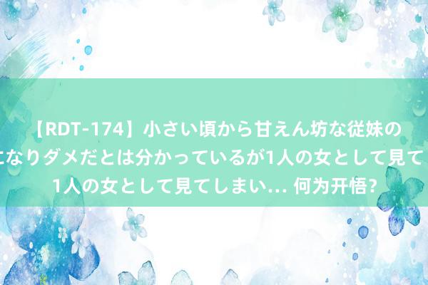 【RDT-174】小さい頃から甘えん坊な従妹の発育途中の躰が気になりダメだとは分かっているが1人の女として見てしまい… 何为开悟？