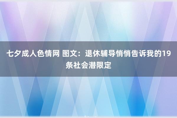 七夕成人色情网 图文：退休辅导悄悄告诉我的19条社会潜限定