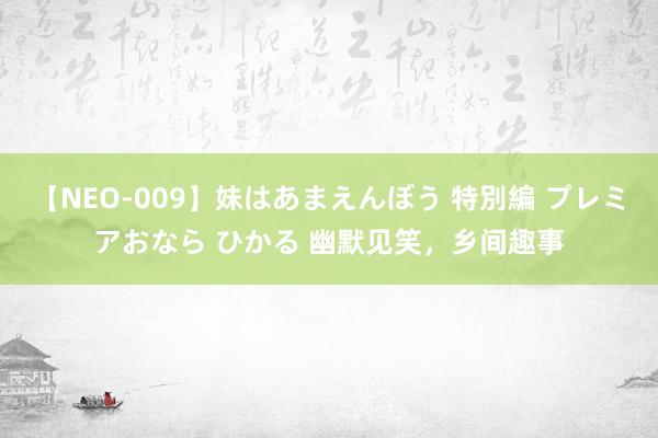 【NEO-009】妹はあまえんぼう 特別編 プレミアおなら ひかる 幽默见笑，乡间趣事