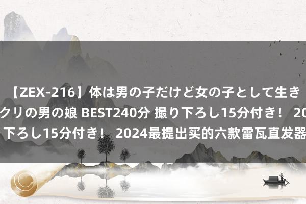 【ZEX-216】体は男の子だけど女の子として生きてる 感じやすいペニクリの男の娘 BEST240分 撮り下ろし15分付き！ 2024最提出买的六款雷瓦直发器保举