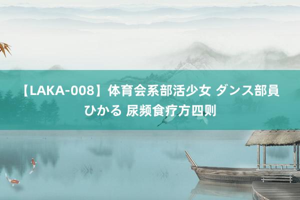 【LAKA-008】体育会系部活少女 ダンス部員 ひかる 尿频食疗方四则