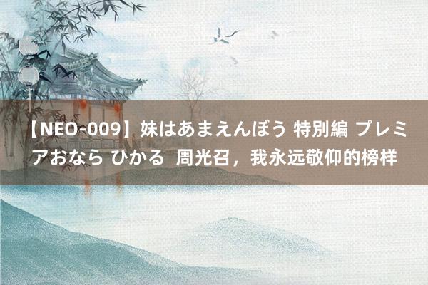 【NEO-009】妹はあまえんぼう 特別編 プレミアおなら ひかる  周光召，我永远敬仰的榜样