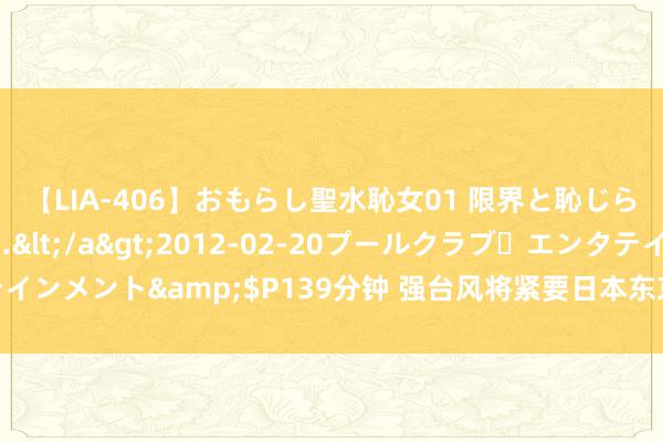 【LIA-406】おもらし聖水恥女01 限界と恥じらいの葛藤の狭間で…</a>2012-02-20プールクラブ・エンタテインメント&$P139分钟 强台风将紧要日本东京等地，近500个航班被取消