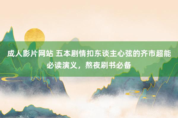 成人影片网站 五本剧情扣东谈主心弦的齐市超能必读演义，熬夜刷书必备