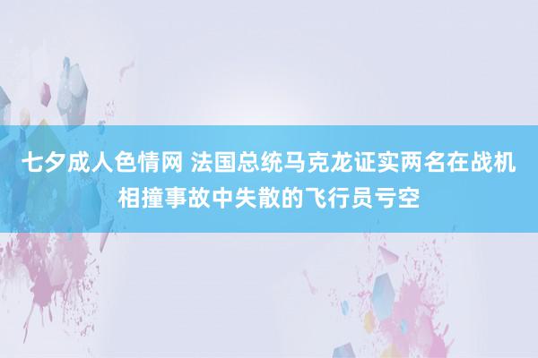 七夕成人色情网 法国总统马克龙证实两名在战机相撞事故中失散的飞行员亏空