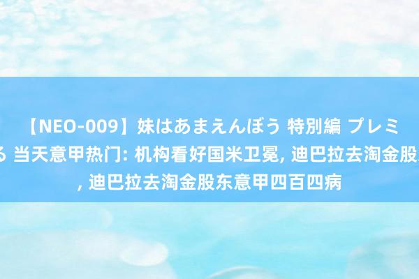 【NEO-009】妹はあまえんぼう 特別編 プレミアおなら ひかる 当天意甲热门: 机构看好国米卫冕, 迪巴拉去淘金股东意甲四百四病