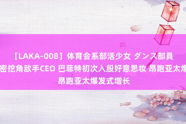 【LAKA-008】体育会系部活少女 ダンス部員 ひかる 维密挖角敌手CEO 巴菲特初次入股好意思妆 昂跑亚太爆发式增长