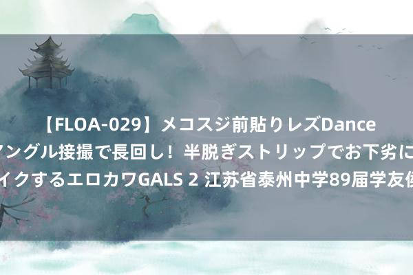 【FLOA-029】メコスジ前貼りレズDance オマ○コ喰い込みをローアングル接撮で長回し！半脱ぎストリップでお下劣にケツをシェイクするエロカワGALS 2 江苏省泰州中学89届学友侯新琳领导获评2024年“最好意思大夫”