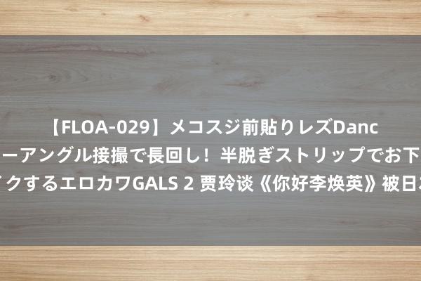 【FLOA-029】メコスジ前貼りレズDance オマ○コ喰い込みをローアングル接撮で長回し！半脱ぎストリップでお下劣にケツをシェイクするエロカワGALS 2 贾玲谈《你好李焕英》被日本好意思国购买翻拍版权，中国电影走向天下