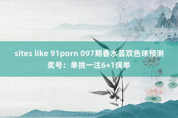 sites like 91porn 097期香水芸双色球预测奖号：单挑一注6+1保举