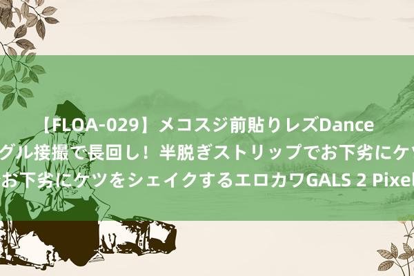 【FLOA-029】メコスジ前貼りレズDance オマ○コ喰い込みをローアングル接撮で長回し！半脱ぎストリップでお下劣にケツをシェイクするエロカワGALS 2 Pixel 9，遥遥过期