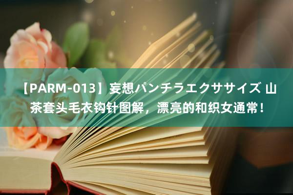 【PARM-013】妄想パンチラエクササイズ 山茶套头毛衣钩针图解，漂亮的和织女通常！